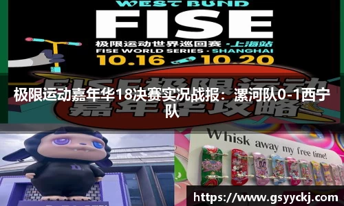 极限运动嘉年华18决赛实况战报：漯河队0-1西宁队