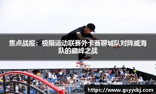 焦点战报：极限运动联赛外卡赛聊城队对阵威海队的巅峰之战