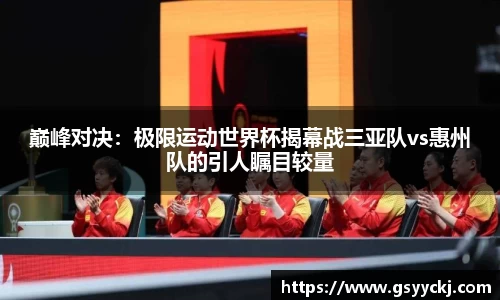 巅峰对决：极限运动世界杯揭幕战三亚队vs惠州队的引人瞩目较量